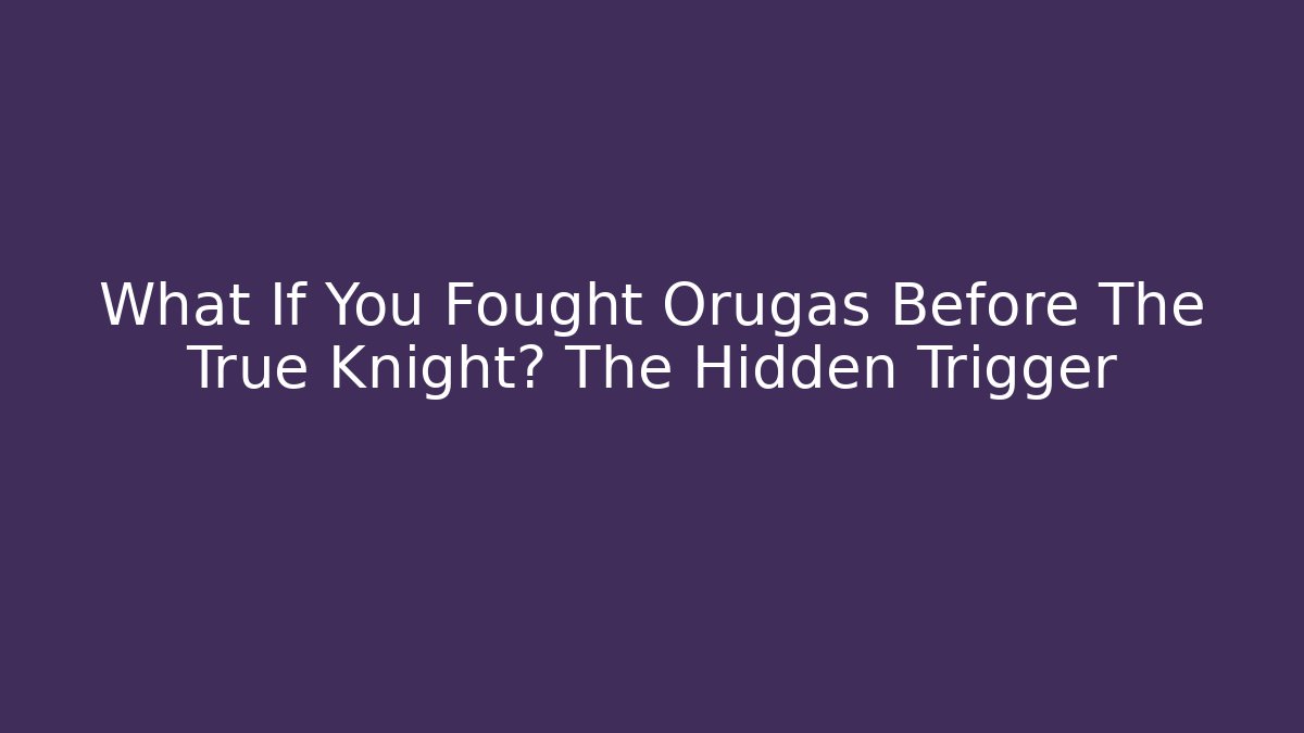What If You Fought Orugas Before The True Knight? The Hidden Trigger