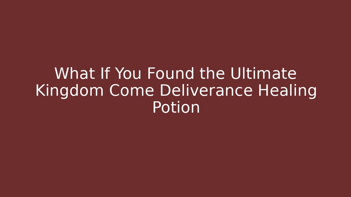 What If You Found the Ultimate Kingdom Come Deliverance Healing Potion