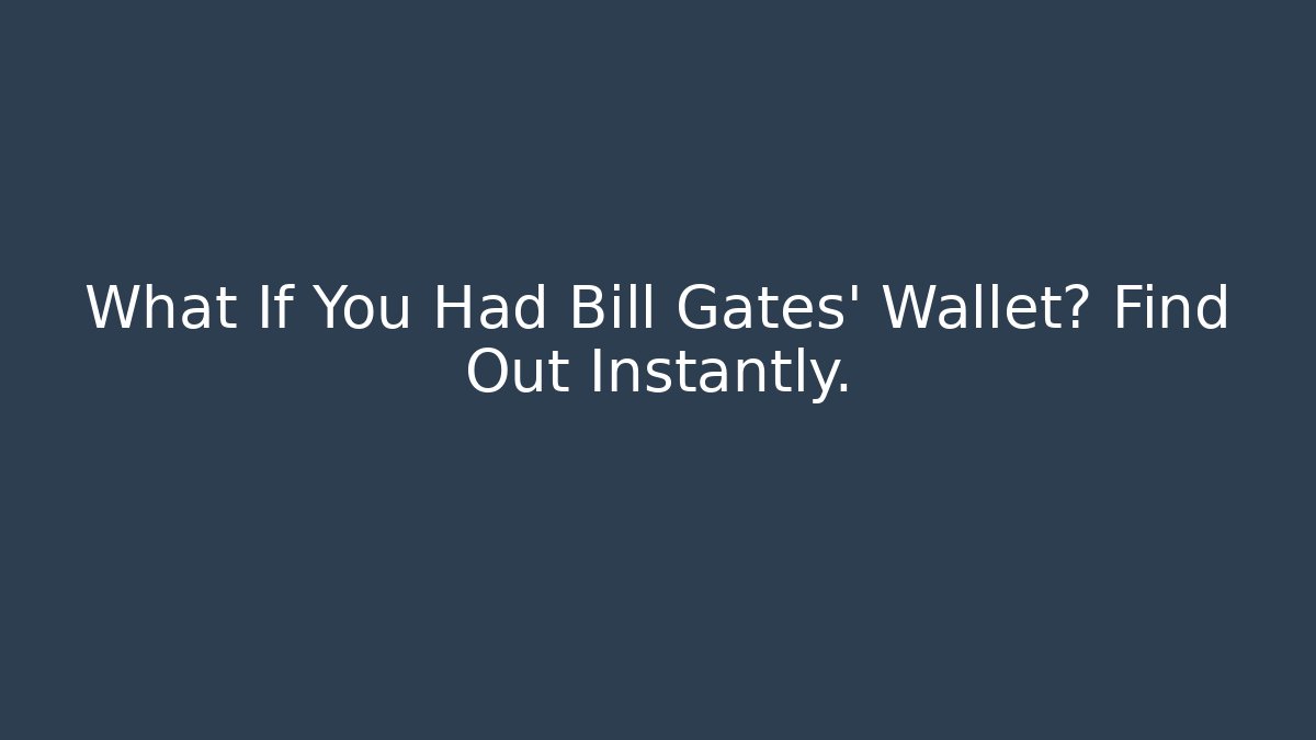 What If You Had Bill Gates' Wallet? Find Out Instantly.