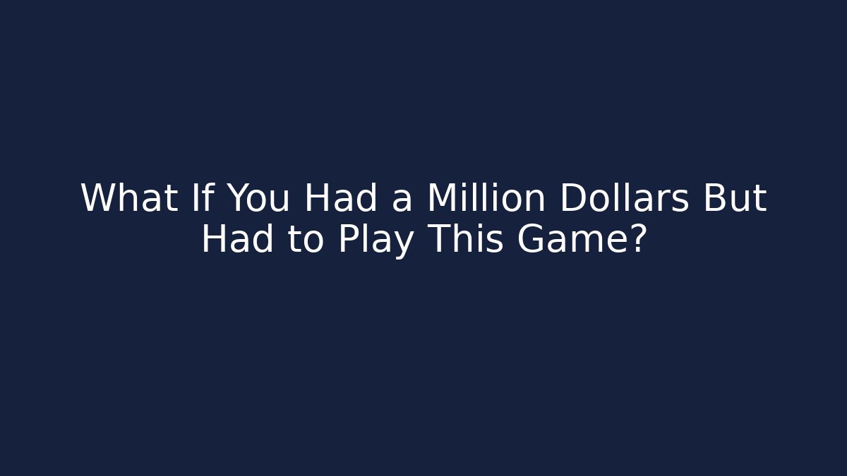 What If You Had a Million Dollars But Had to Play This Game?