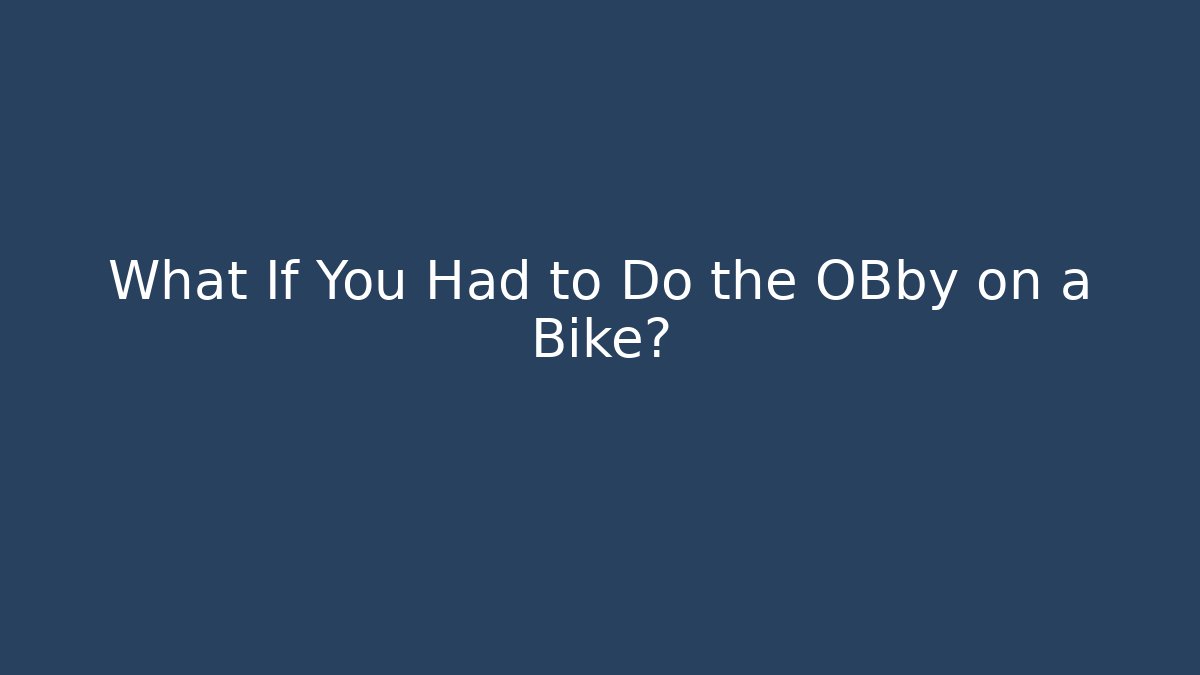 What If You Had to Do the OBby on a Bike?