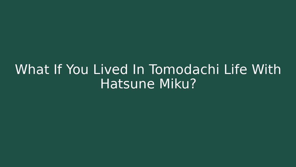 What If You Lived In Tomodachi Life With Hatsune Miku?
