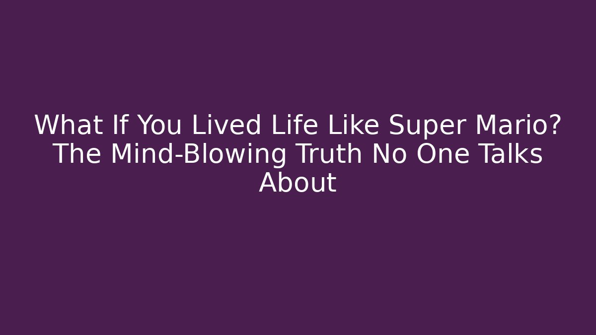 What If You Lived Life Like Super Mario? The Mind-Blowing Truth No One Talks About