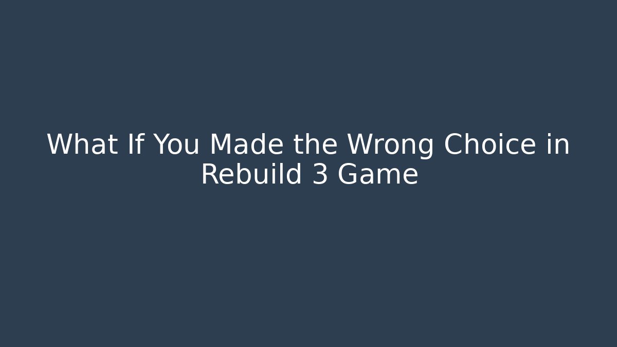 What If You Made the Wrong Choice in Rebuild 3 Game