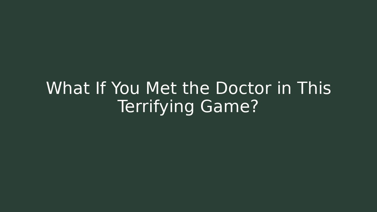 What If You Met the Doctor in This Terrifying Game?