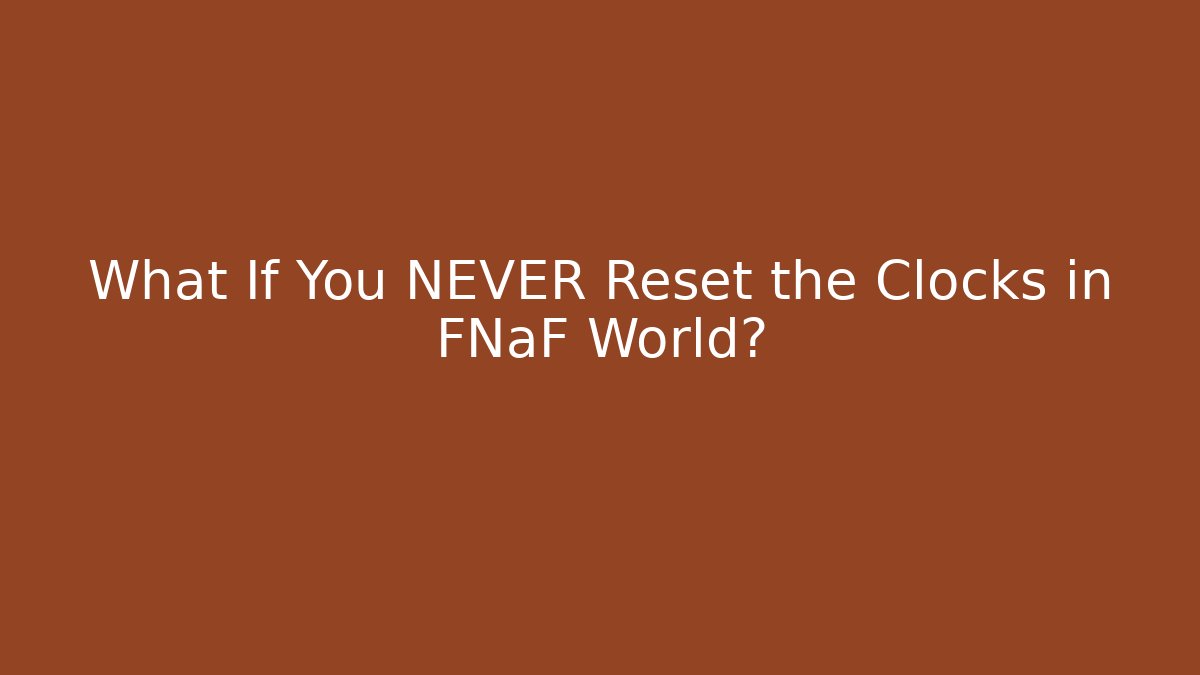 What If You NEVER Reset the Clocks in FNaF World?