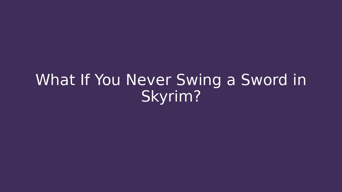 What If You Never Swing a Sword in Skyrim?