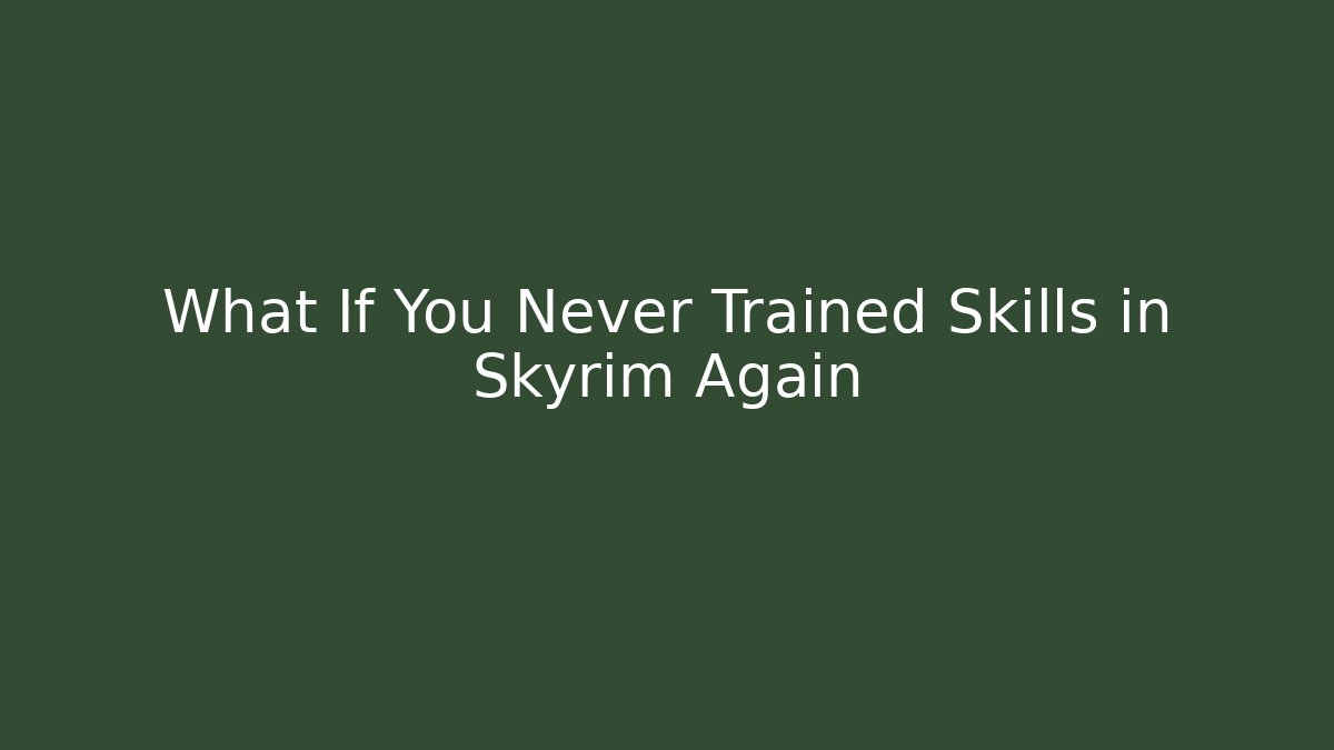 What If You Never Trained Skills in Skyrim Again
