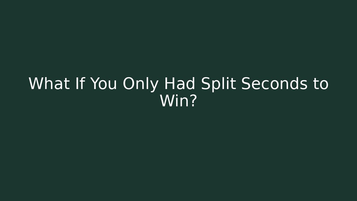 What If You Only Had Split Seconds to Win?