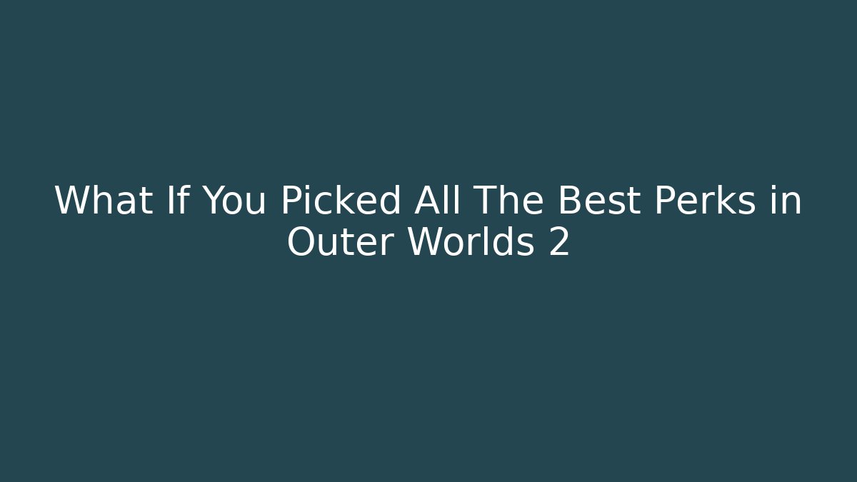 What If You Picked All The Best Perks in Outer Worlds 2