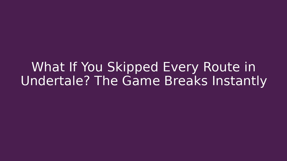 What If You Skipped Every Route in Undertale? The Game Breaks Instantly