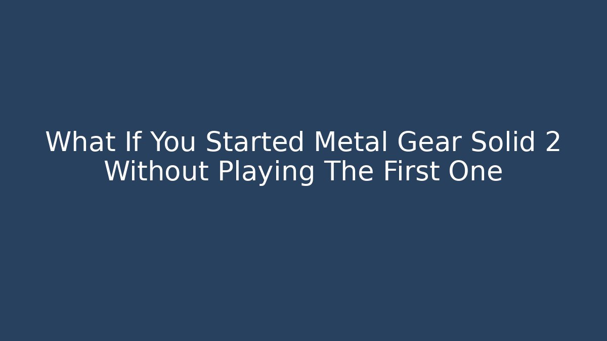 What If You Started Metal Gear Solid 2 Without Playing The First One