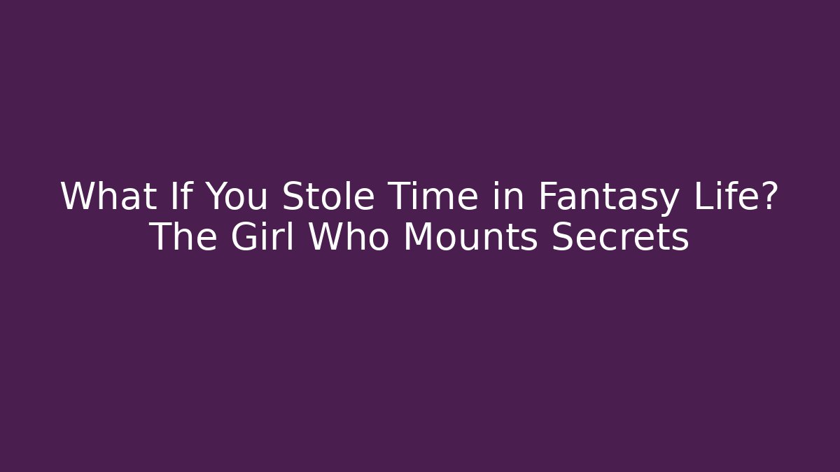 What If You Stole Time in Fantasy Life? The Girl Who Mounts Secrets - Felix Cat Insurance