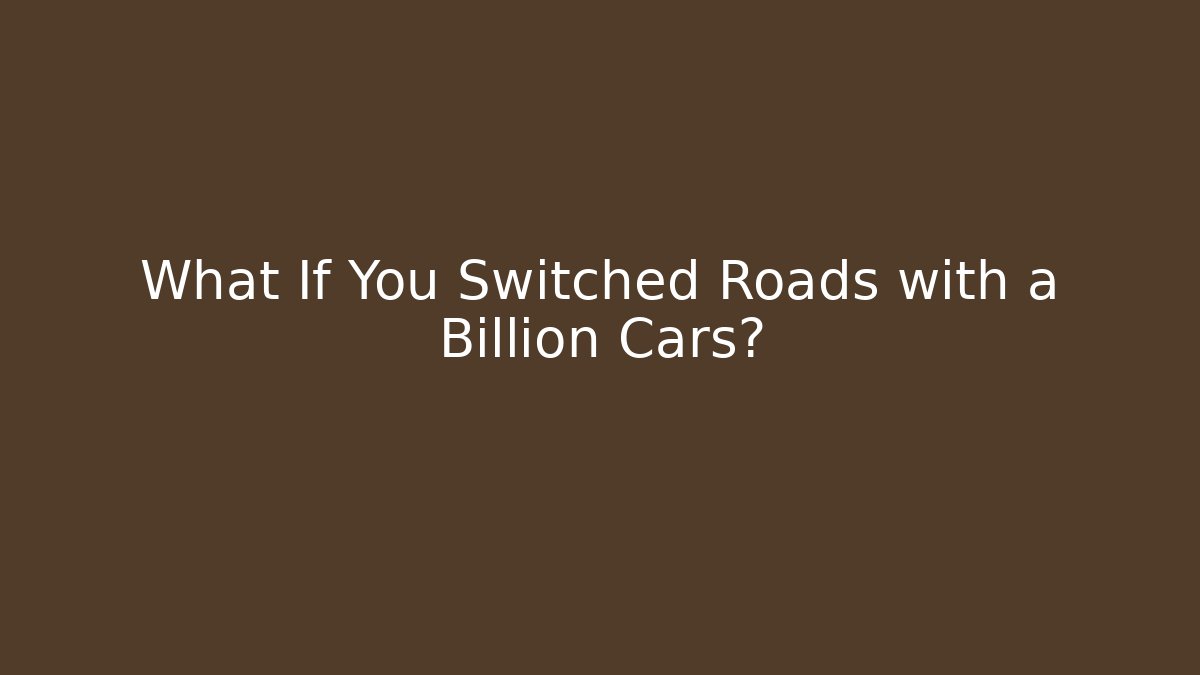 What If You Switched Roads with a Billion Cars?