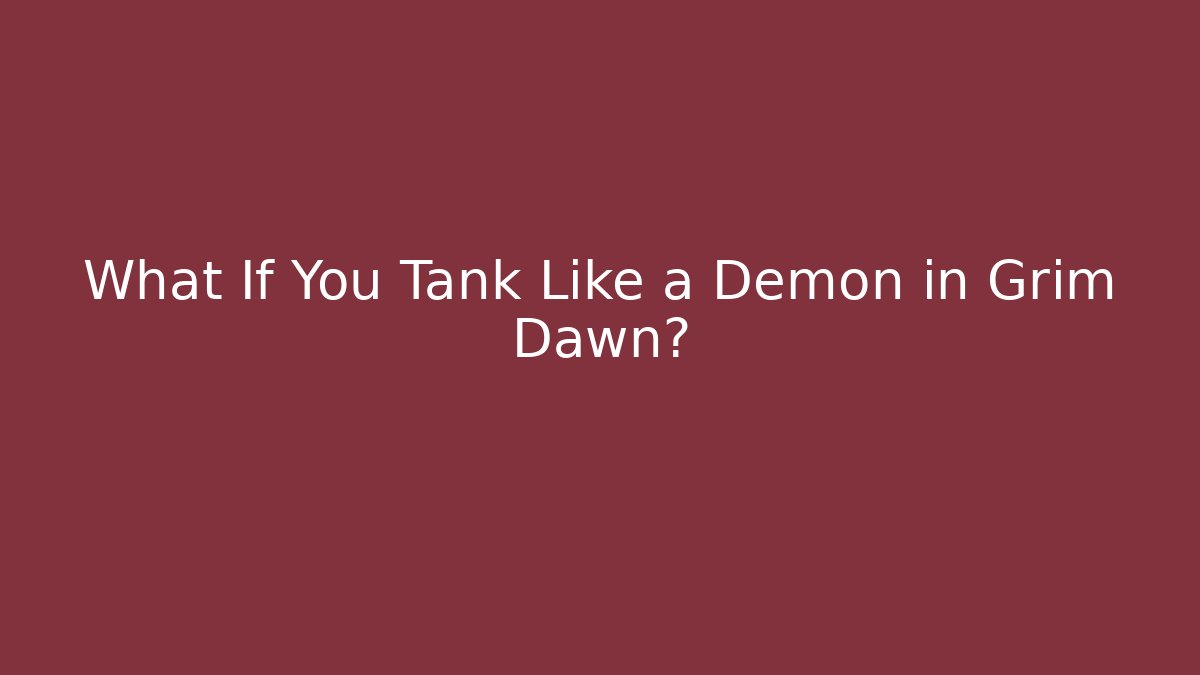 What If You Tank Like a Demon in Grim Dawn?