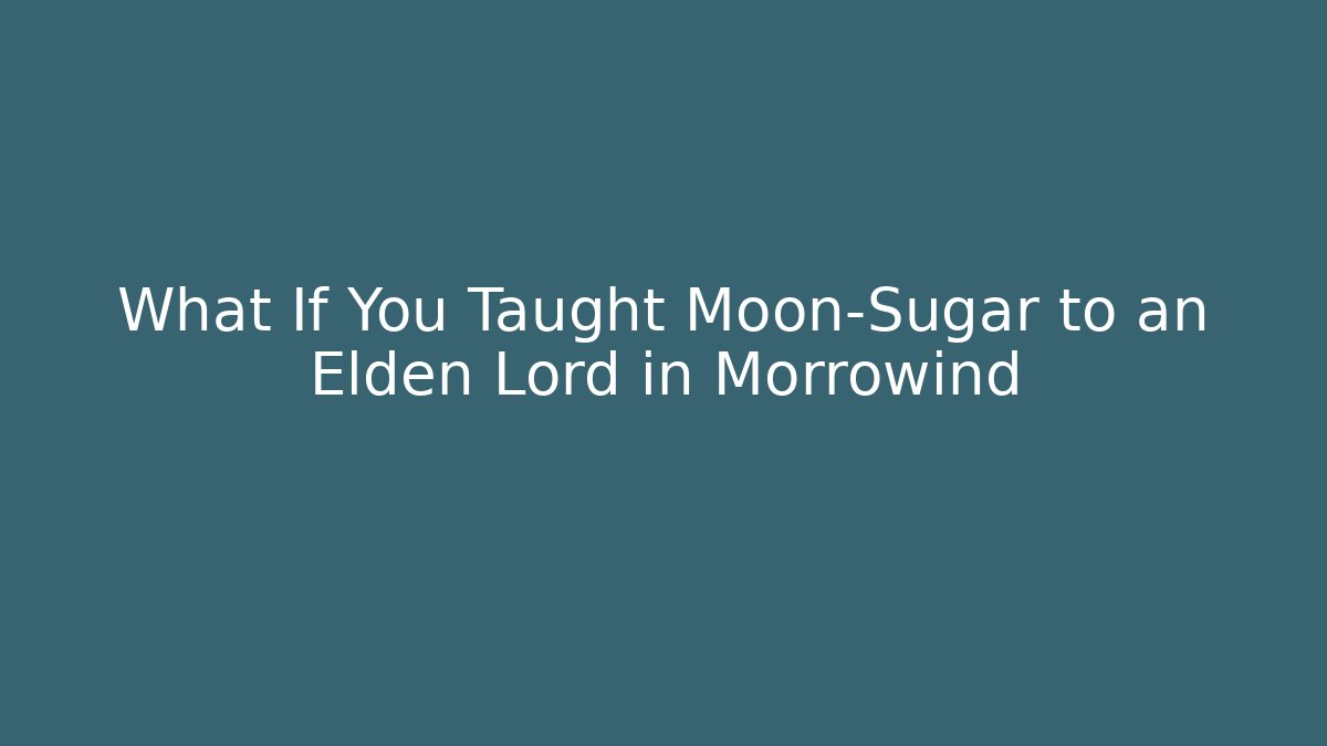What If You Taught Moon-Sugar to an Elden Lord in Morrowind