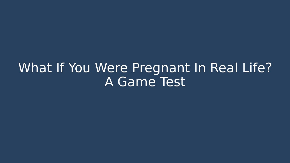 What If You Were Pregnant In Real Life? A Game Test