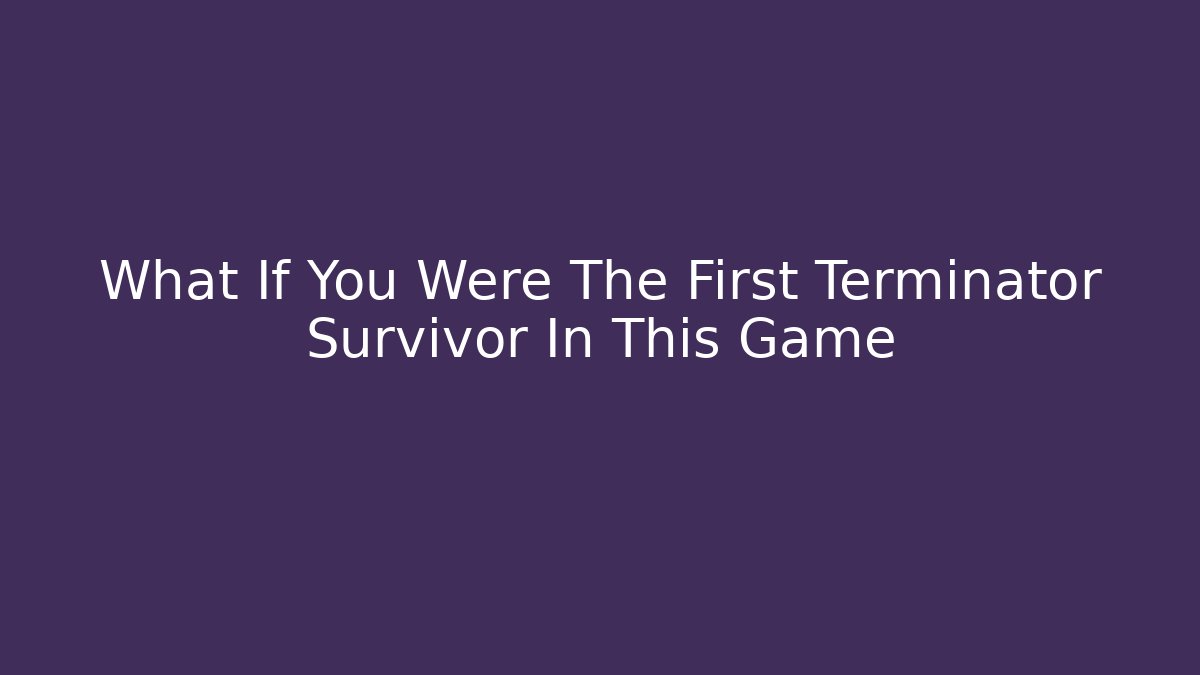 What If You Were The First Terminator Survivor In This Game