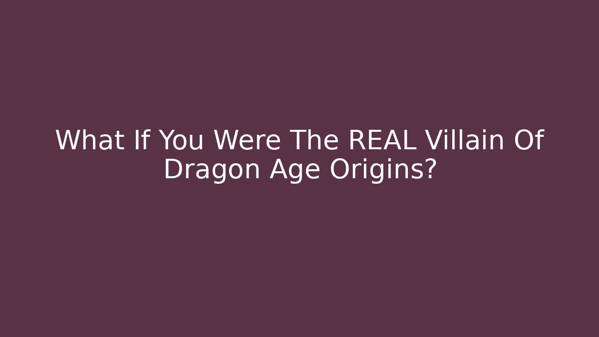 What If You Were The REAL Villain Of Dragon Age Origins?