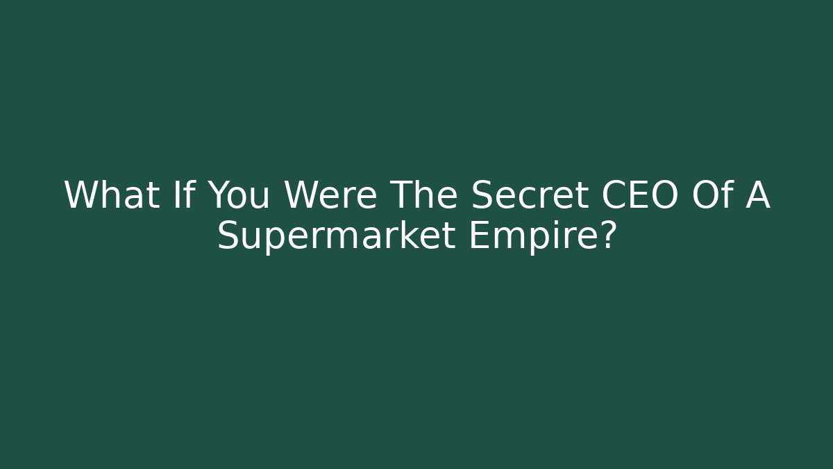 What If You Were The Secret CEO Of A Supermarket Empire?