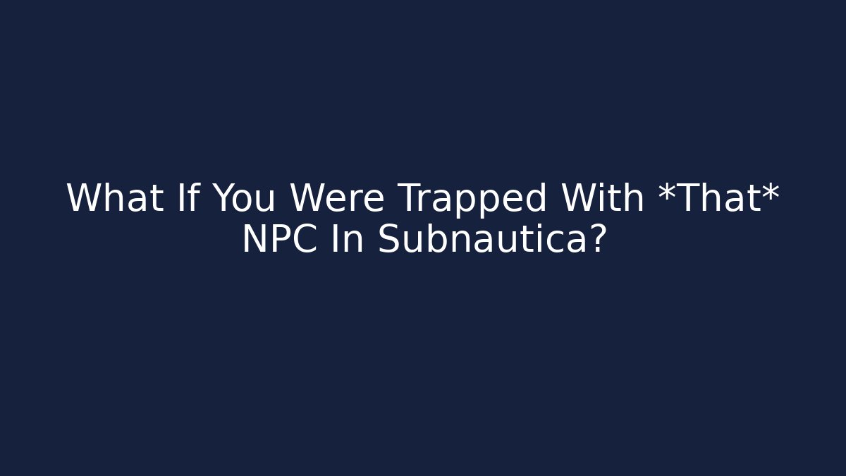 What If You Were Trapped With *That* NPC In Subnautica?