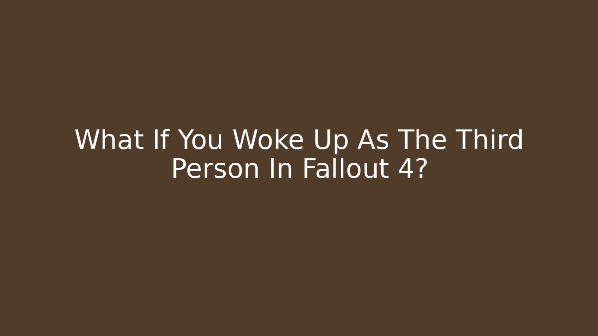 What If You Woke Up As The Third Person In Fallout 4?