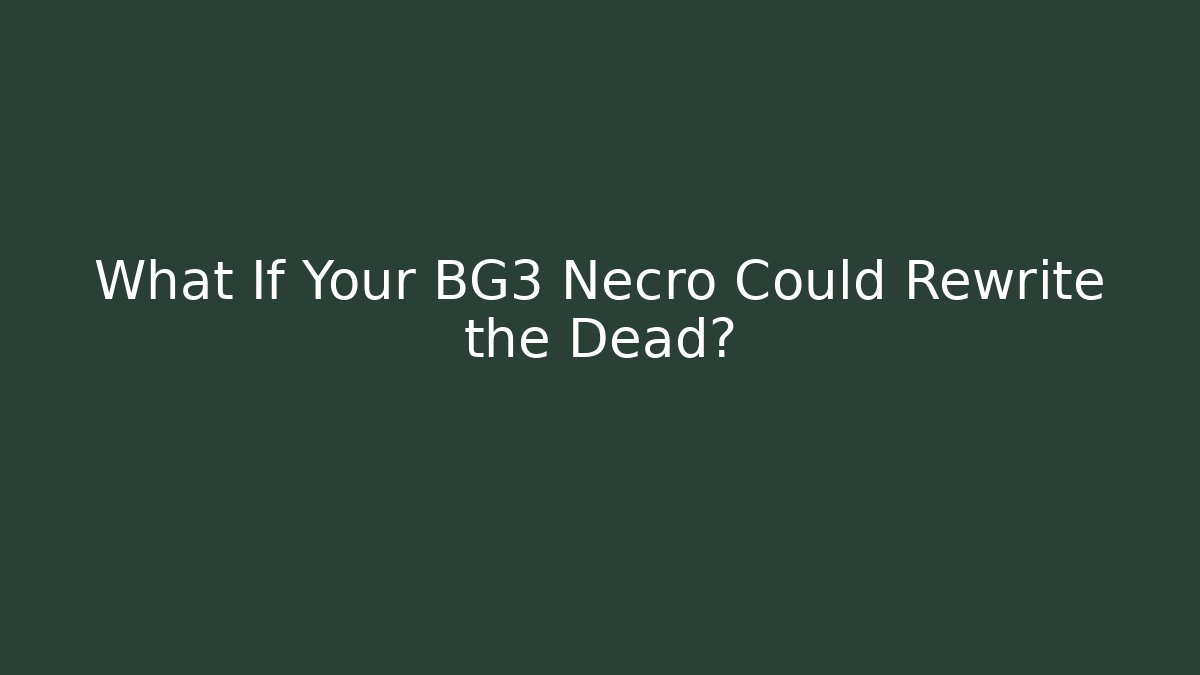 What If Your BG3 Necro Could Rewrite the Dead?
