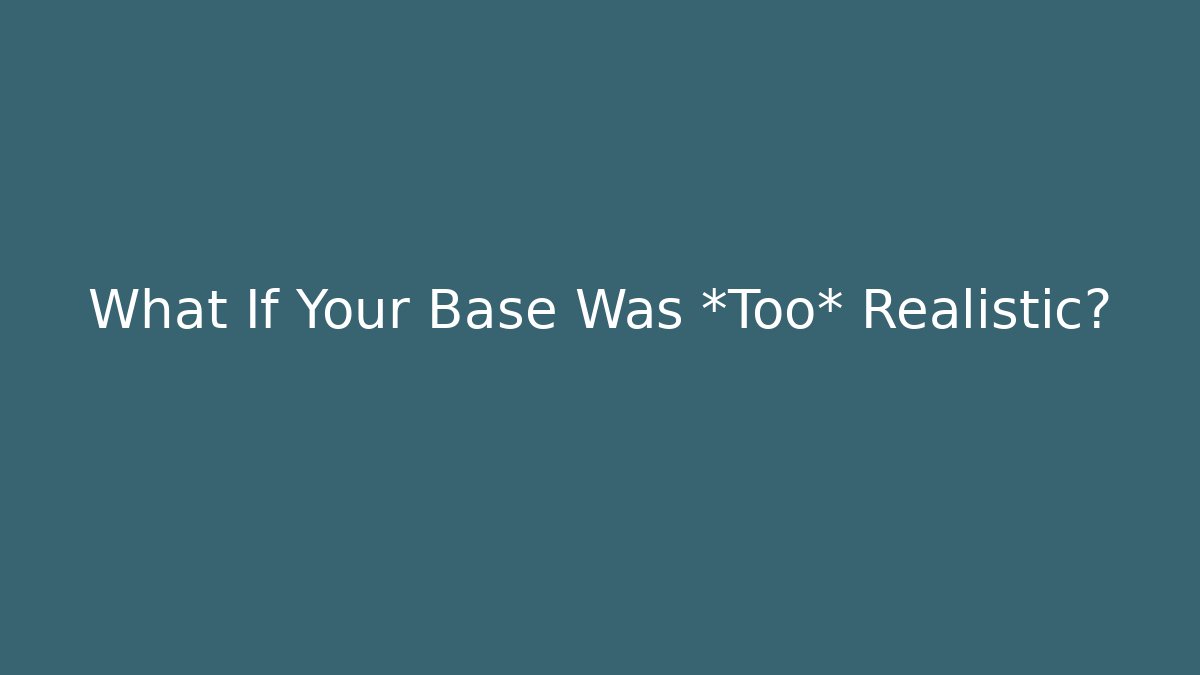 What If Your Base Was *Too* Realistic?