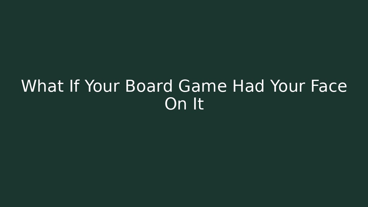 What If Your Board Game Had Your Face On It