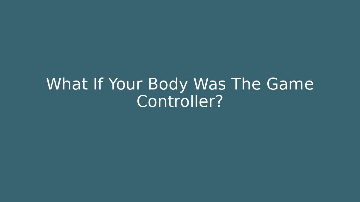 What If Your Body Was The Game Controller?