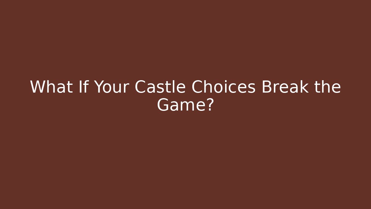 What If Your Castle Choices Break the Game?