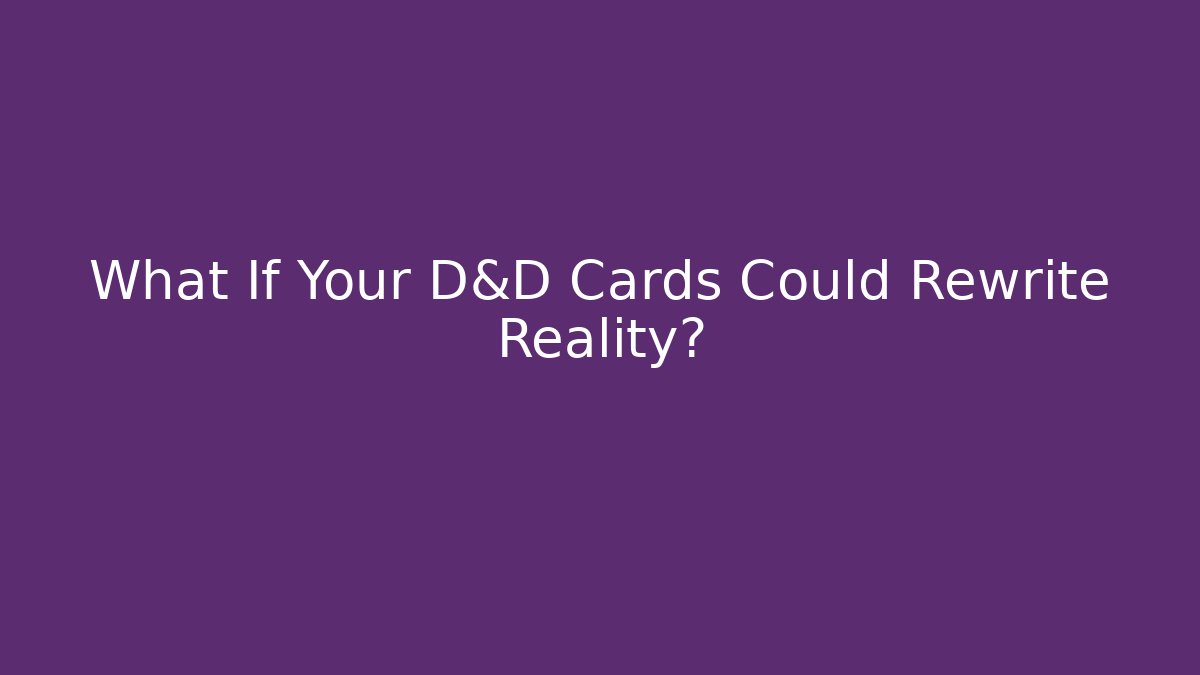 What If Your D&D Cards Could Rewrite Reality?