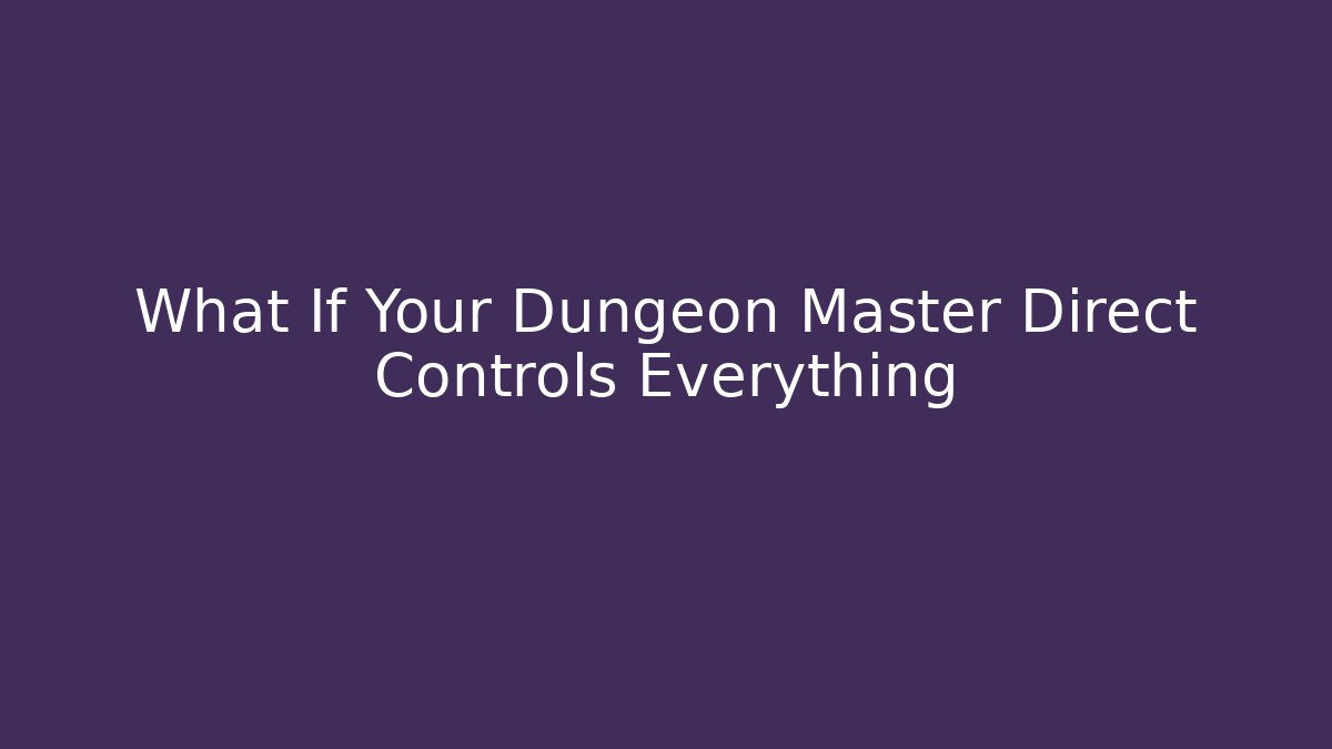What If Your Dungeon Master Direct Controls Everything