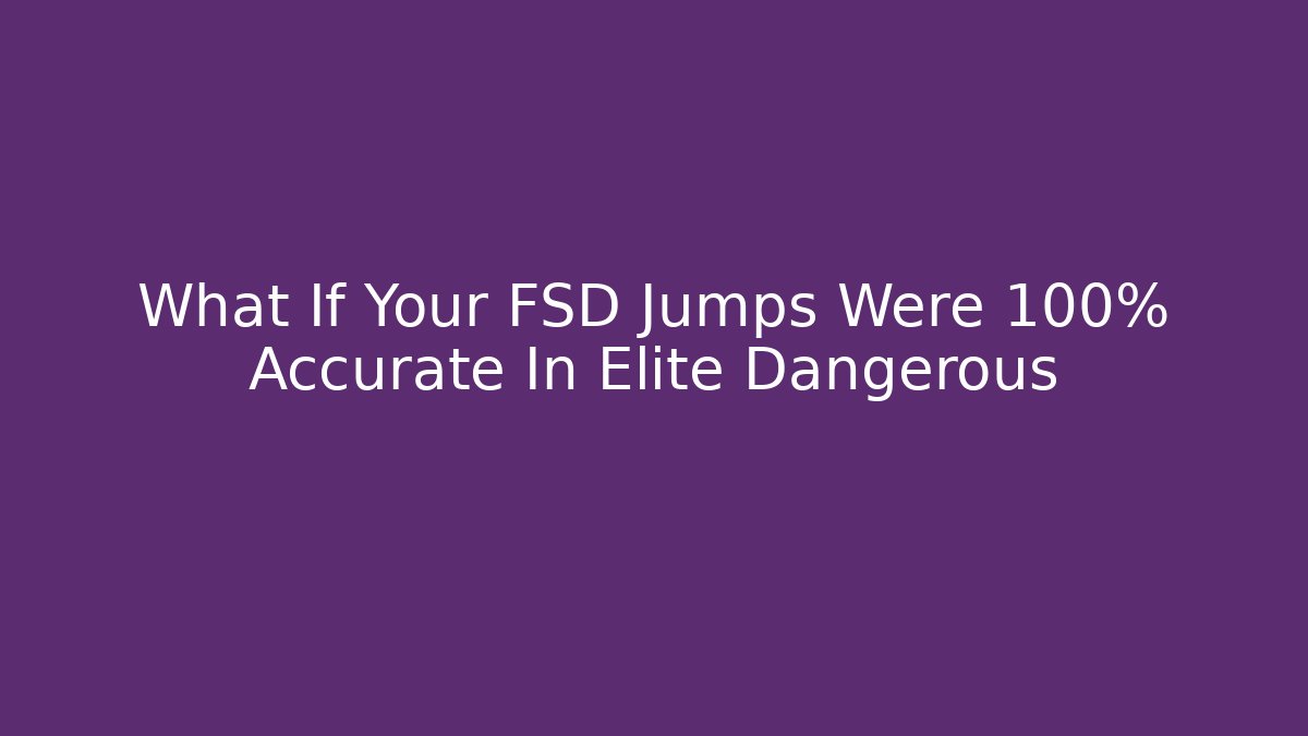 What If Your FSD Jumps Were 100% Accurate In Elite Dangerous