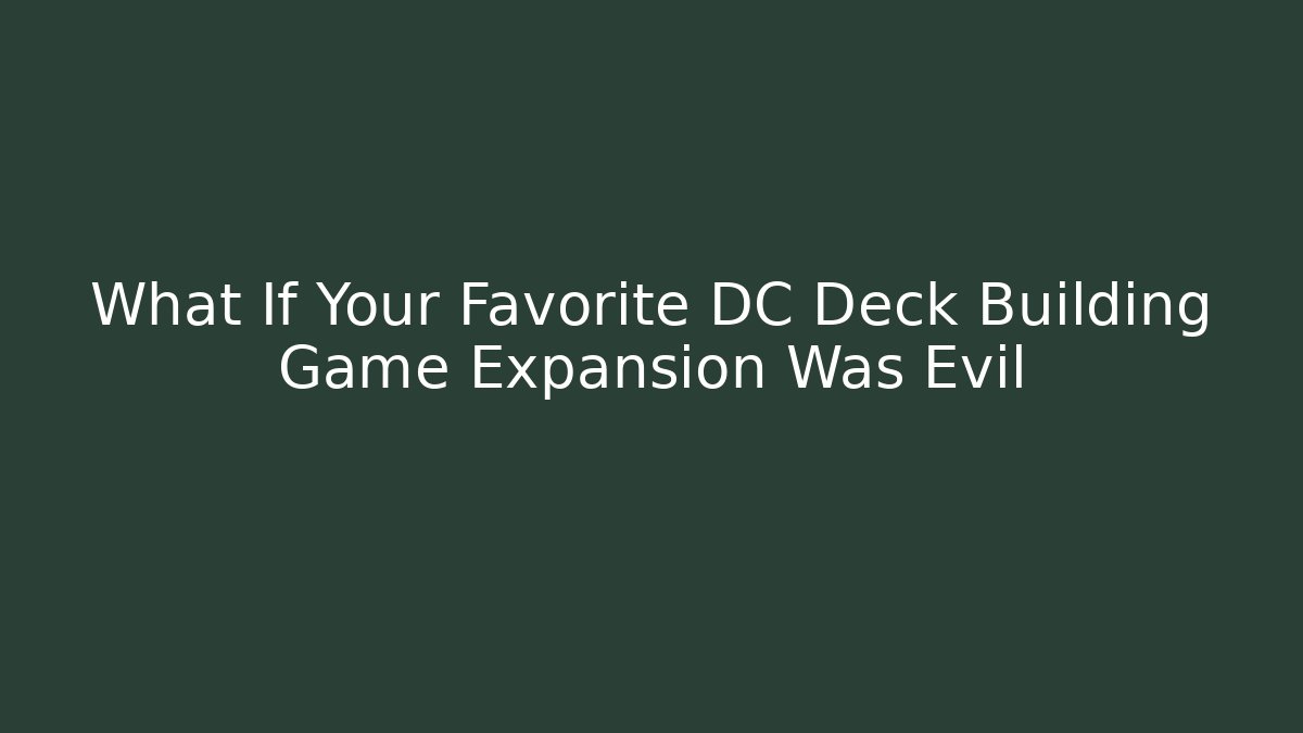 What If Your Favorite DC Deck Building Game Expansion Was Evil