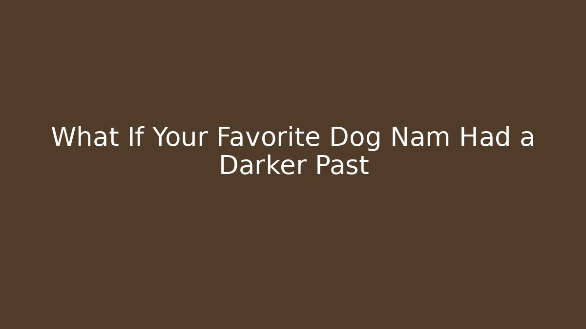 What If Your Favorite Dog Nam Had a Darker Past