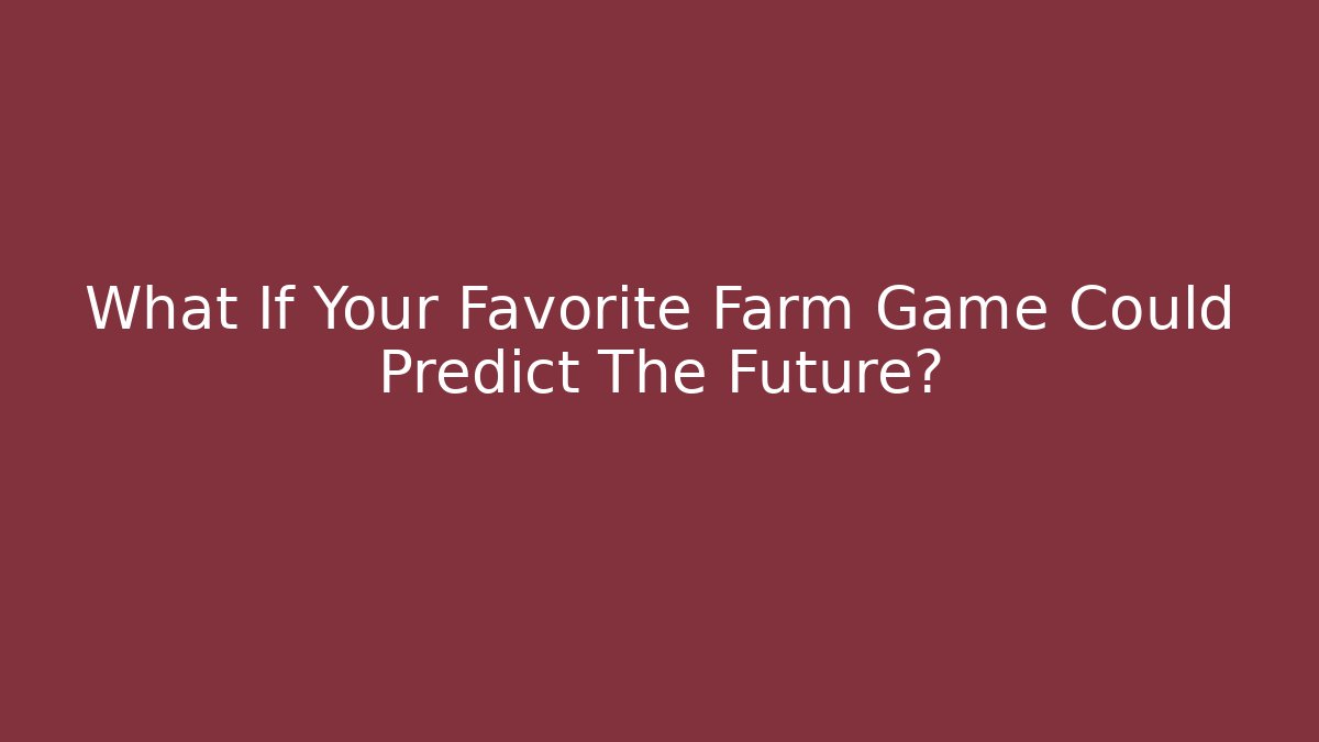 What If Your Favorite Farm Game Could Predict The Future?