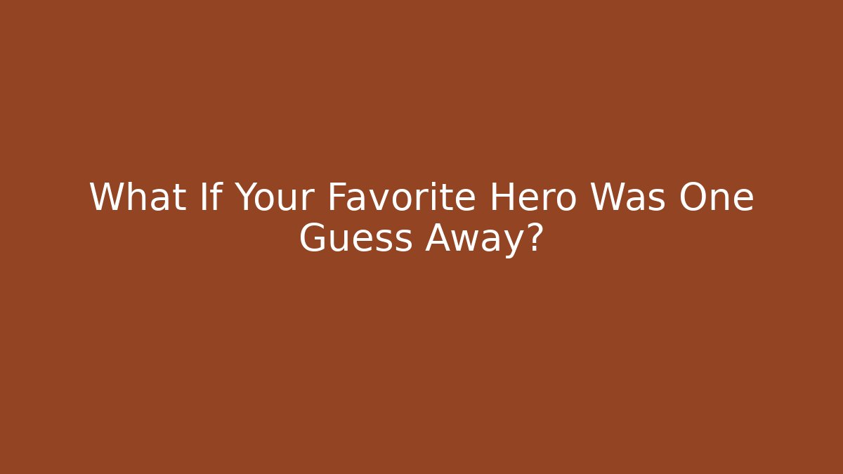 What If Your Favorite Hero Was One Guess Away?
