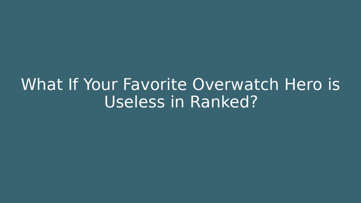 What If Your Favorite Overwatch Hero is Useless in Ranked?