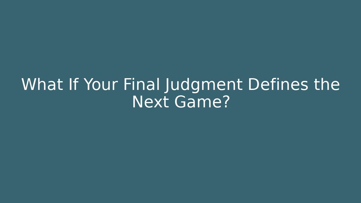 What If Your Final Judgment Defines the Next Game?