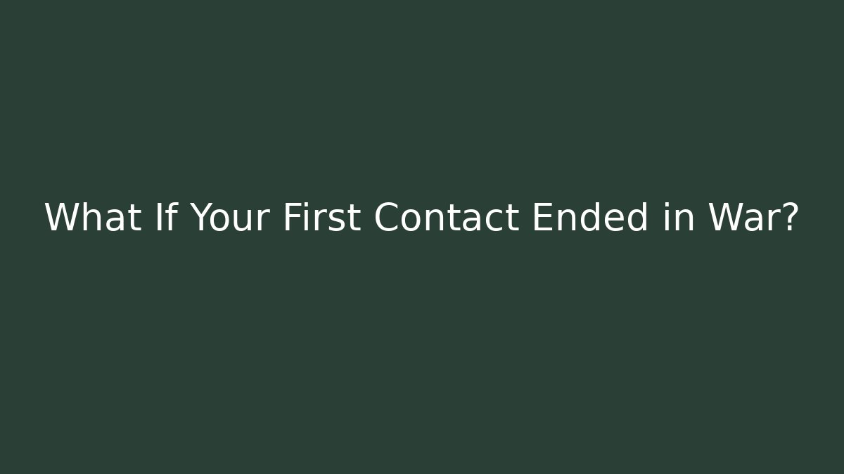What If Your First Contact Ended in War? - Felix Cat Insurance
