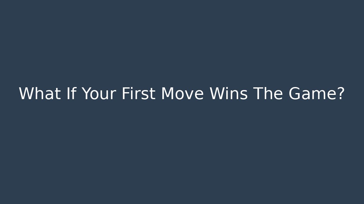 What If Your First Move Wins The Game?