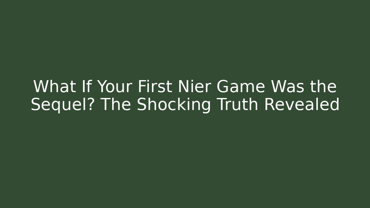 What If Your First Nier Game Was the Sequel? The Shocking Truth Revealed