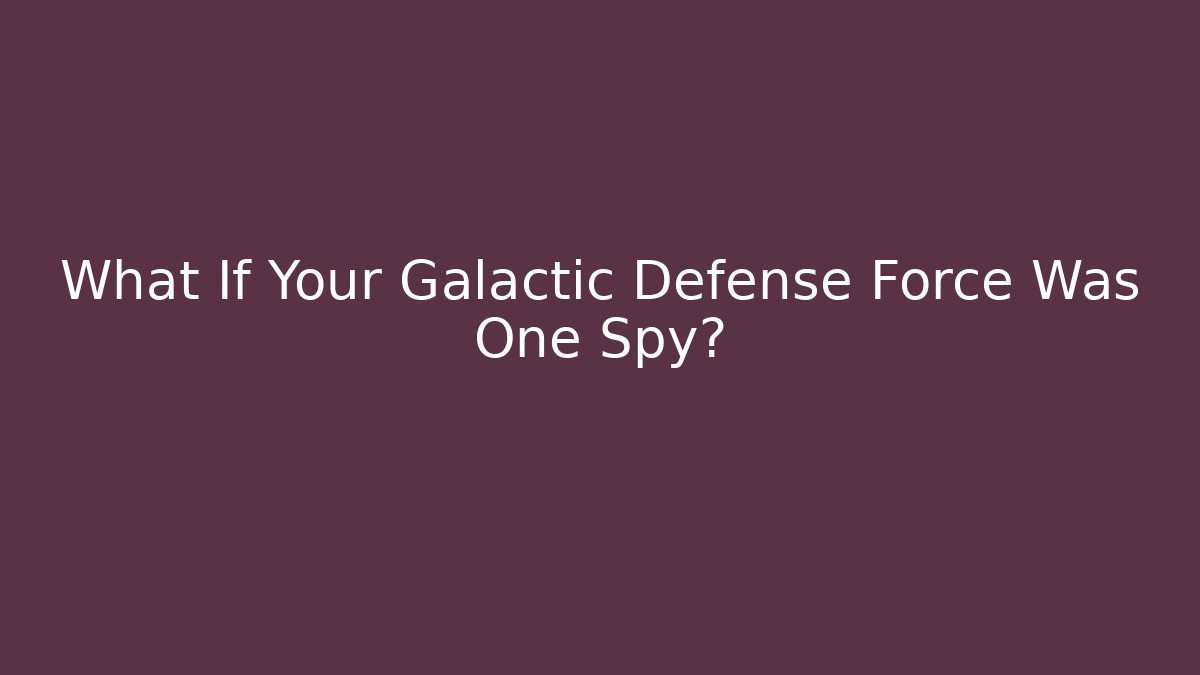 What If Your Galactic Defense Force Was One Spy?