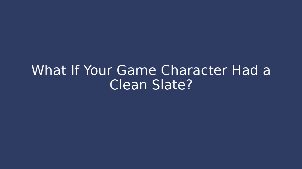 What If Your Game Character Had a Clean Slate?