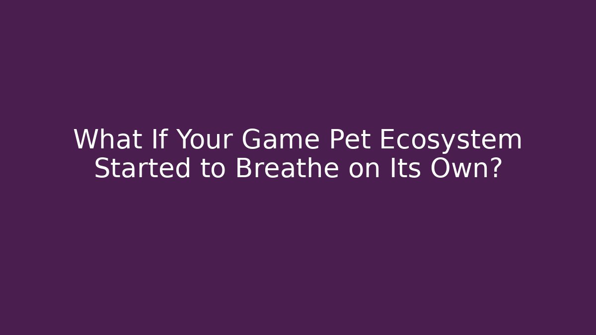 What If Your Game Pet Ecosystem Started to Breathe on Its Own?
