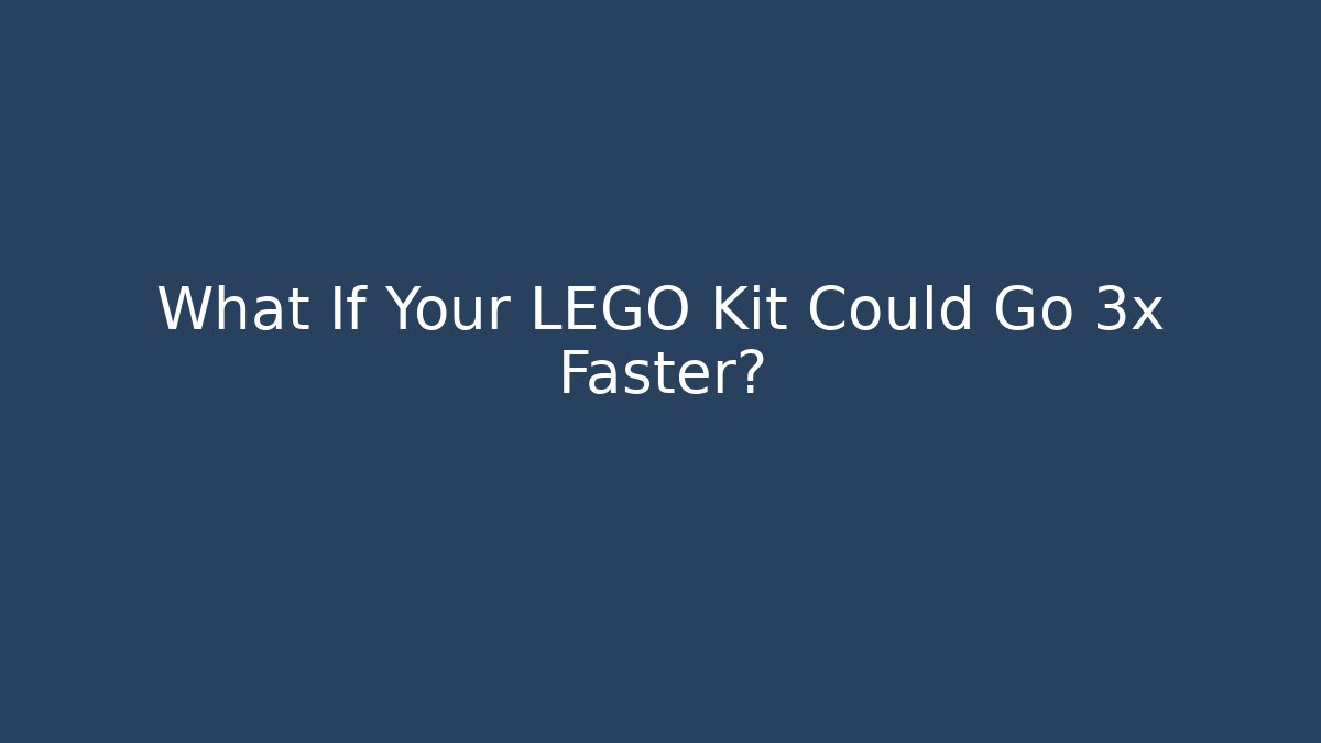 What If Your LEGO Kit Could Go 3x Faster?
