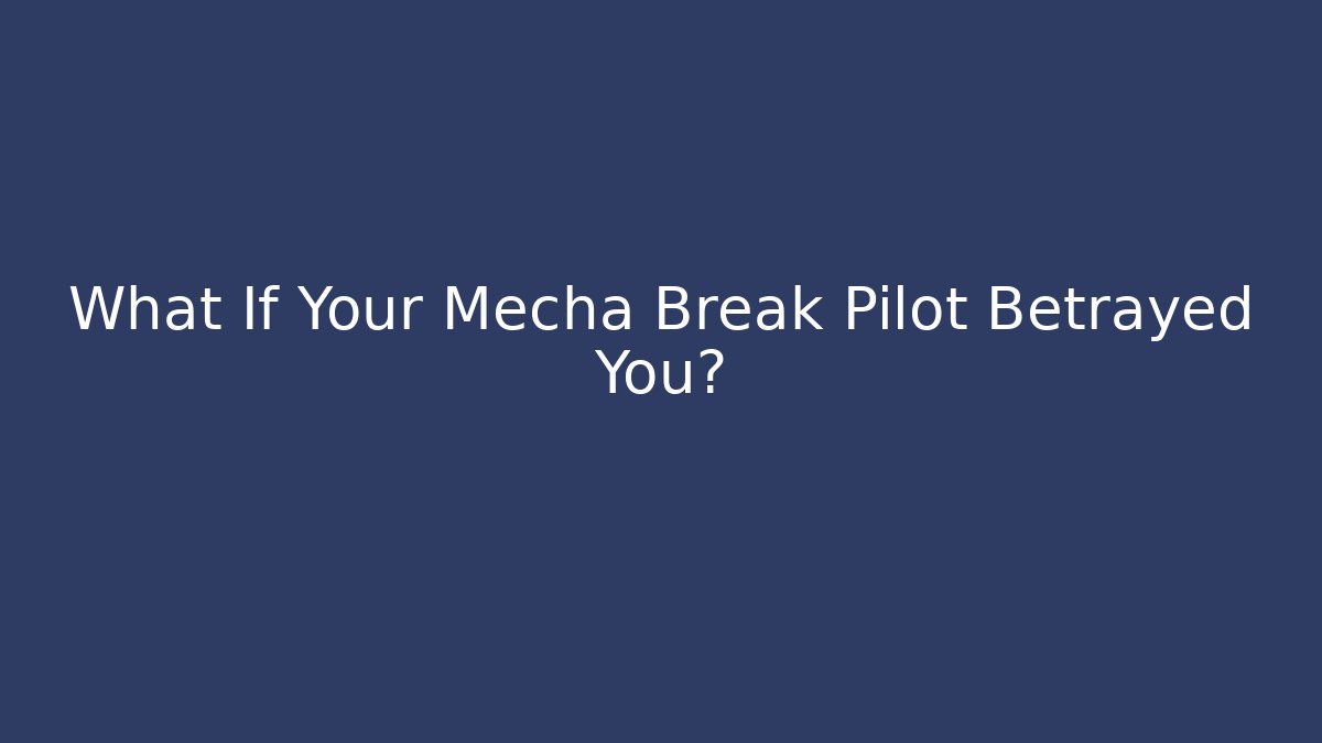 What If Your Mecha Break Pilot Betrayed You?