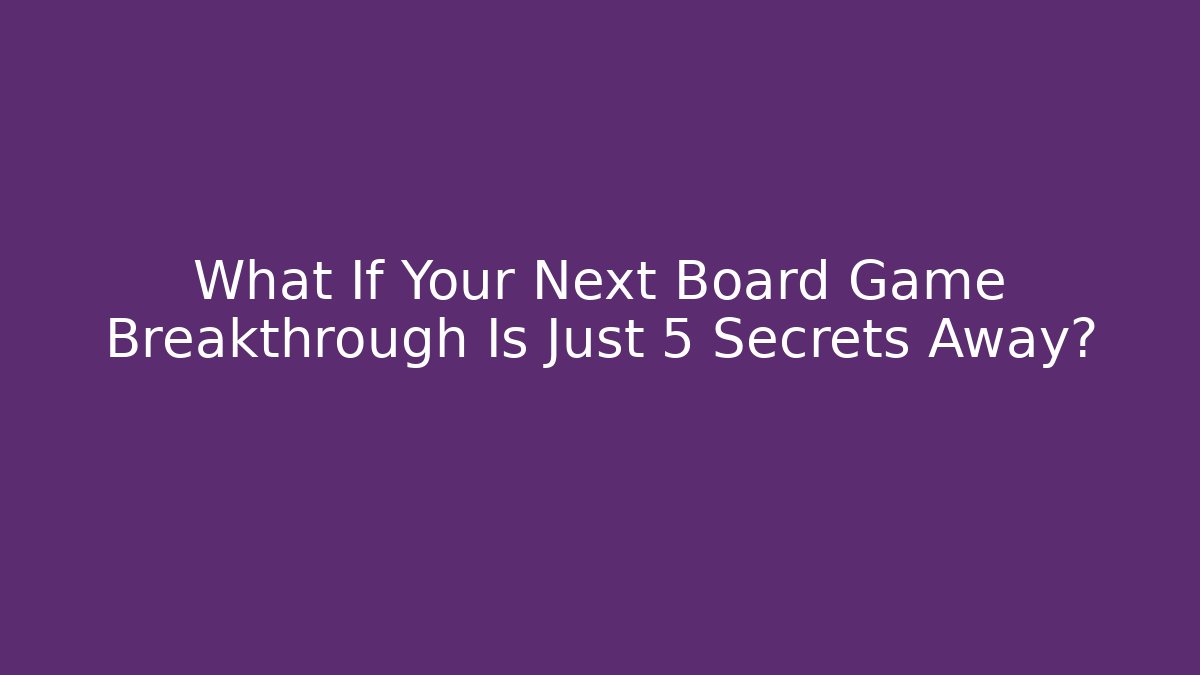 What If Your Next Board Game Breakthrough Is Just 5 Secrets Away?