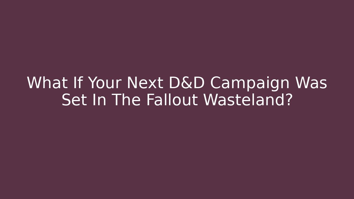 What If Your Next D&D Campaign Was Set In The Fallout Wasteland?